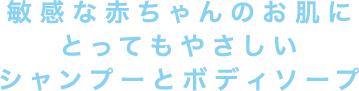 敏感な赤ちゃんのお肌にとってもやさしいシャンプーとボディソープ